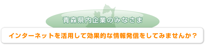 青森県内企業のみなさま インターネットを活用して効果的な情報発信をしてみませんか？